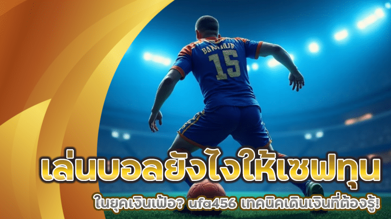 เล่นบอลยังไงให้เซฟทุนในยุคเงินเฟ้อ? ufa456 เทคนิคเดินเงินที่ต้องรู้!